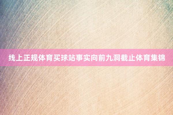 线上正规体育买球站　　事实向前九洞截止体育集锦