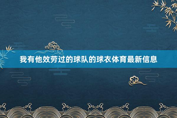 我有他效劳过的球队的球衣体育最新信息