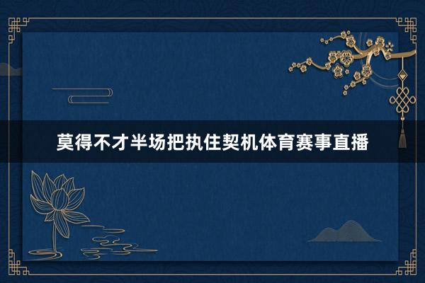莫得不才半场把执住契机体育赛事直播