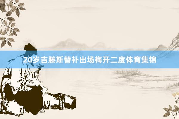 20岁吉滕斯替补出场梅开二度体育集锦