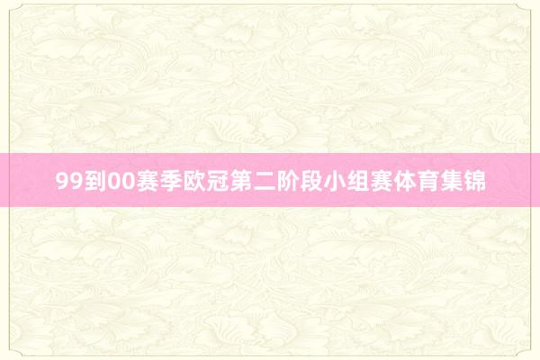 99到00赛季欧冠第二阶段小组赛体育集锦