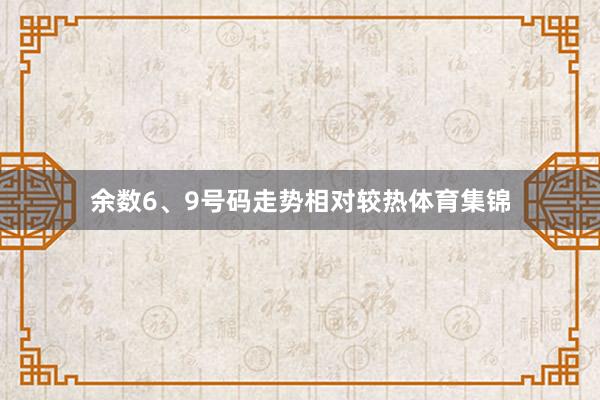 余数6、9号码走势相对较热体育集锦