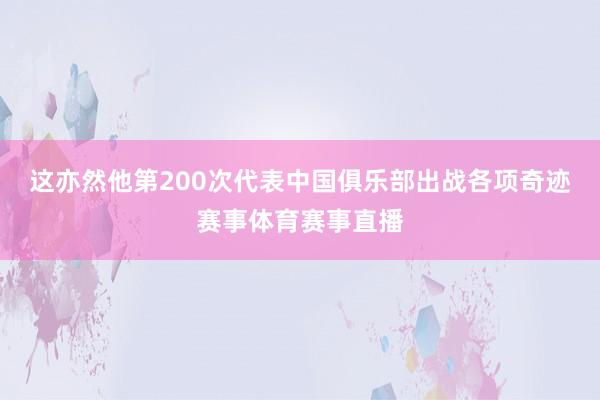 这亦然他第200次代表中国俱乐部出战各项奇迹赛事体育赛事直播