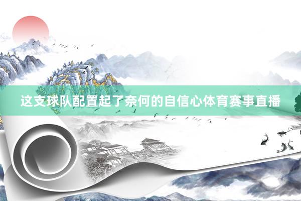 这支球队配置起了奈何的自信心体育赛事直播