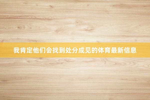 我肯定他们会找到处分成见的体育最新信息