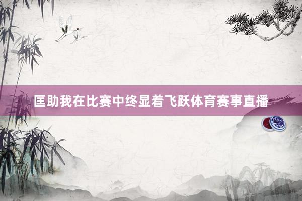 匡助我在比赛中终显着飞跃体育赛事直播