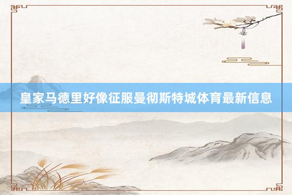 皇家马德里好像征服曼彻斯特城体育最新信息