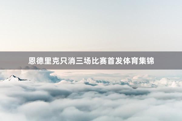 恩德里克只消三场比赛首发体育集锦