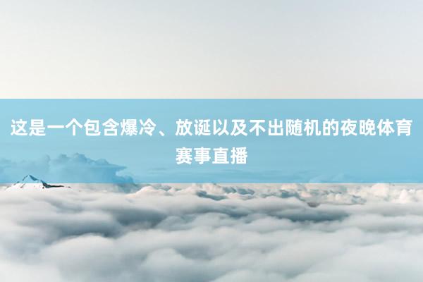 这是一个包含爆冷、放诞以及不出随机的夜晚体育赛事直播