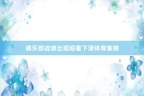 俱乐部战绩出现昭着下滑体育集锦
