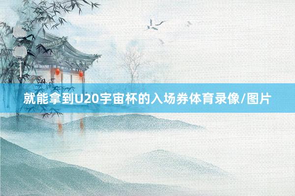 就能拿到U20宇宙杯的入场券体育录像/图片