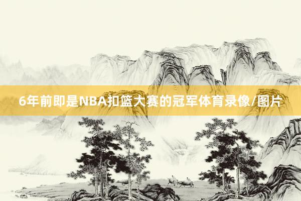 6年前即是NBA扣篮大赛的冠军体育录像/图片