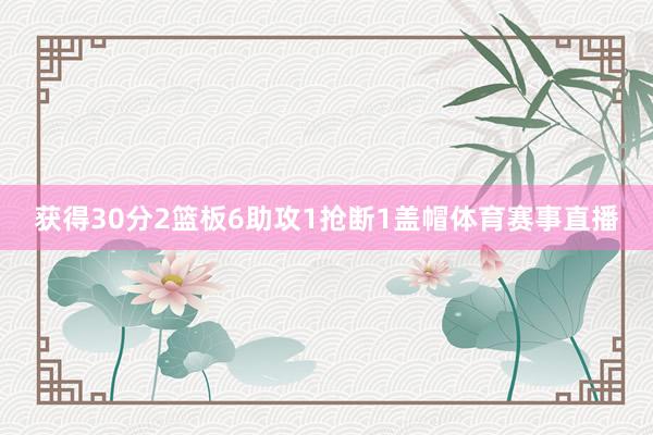 获得30分2篮板6助攻1抢断1盖帽体育赛事直播