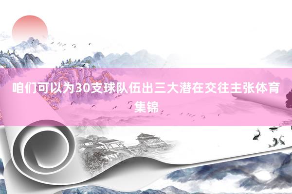 咱们可以为30支球队伍出三大潜在交往主张体育集锦
