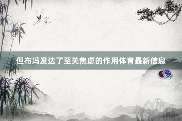 但布冯发达了至关焦虑的作用体育最新信息