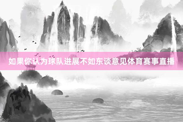 如果你认为球队进展不如东谈意见体育赛事直播