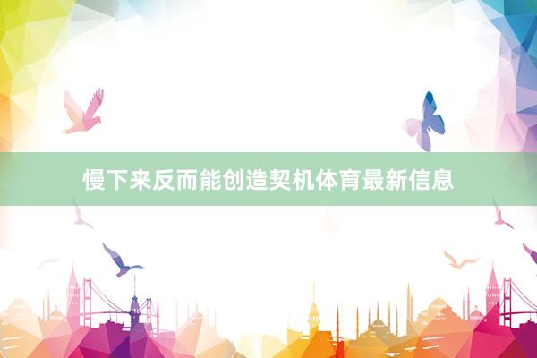 慢下来反而能创造契机体育最新信息