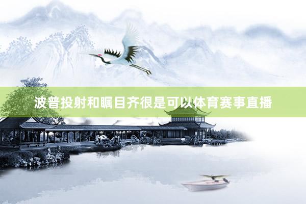 波普投射和瞩目齐很是可以体育赛事直播