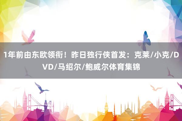 1年前由东欧领衔！昨日独行侠首发：克莱/小克/DVD/马绍尔/鲍威尔体育集锦