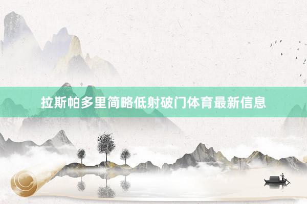 拉斯帕多里简略低射破门体育最新信息