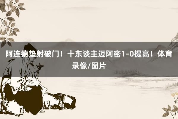阿连德垫射破门！十东谈主迈阿密1-0提高！体育录像/图片
