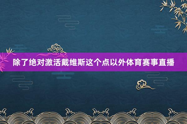 除了绝对激活戴维斯这个点以外体育赛事直播
