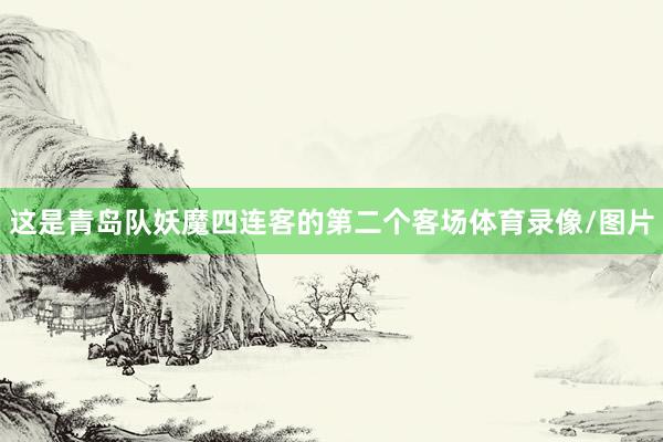 这是青岛队妖魔四连客的第二个客场体育录像/图片